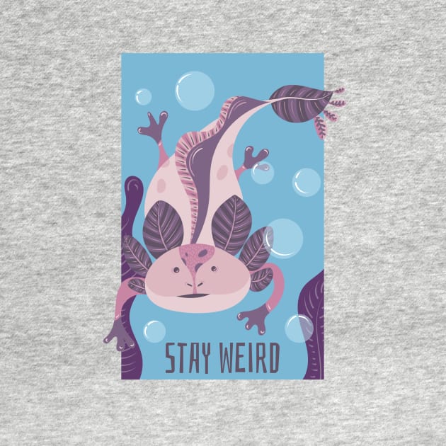 Stay Weird Like Axolotls by ChapDemo